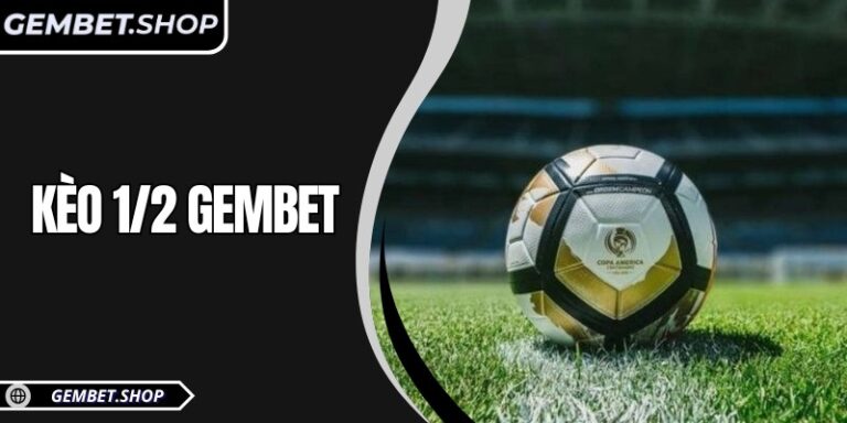 Kèo 1/2 GemBet: Tìm hiểu thuật ngữ và cách chơi chi tiết