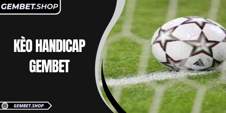 Kèo handicap GemBet – Cá cược chiến thuật cho tín đồ túc cầu