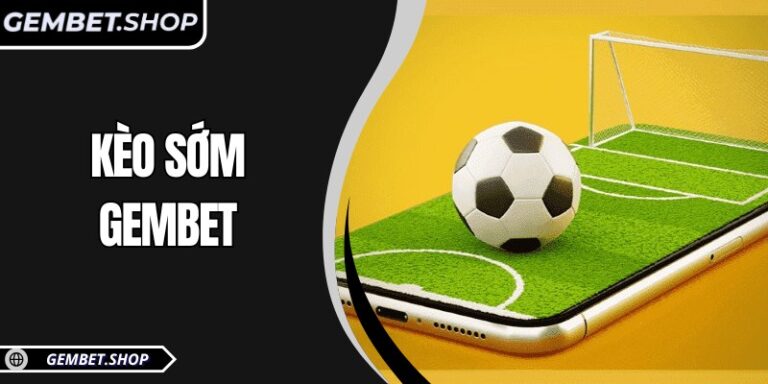Kèo sớm GemBet – Lựa chọn thông minh cho người chơi thể thao