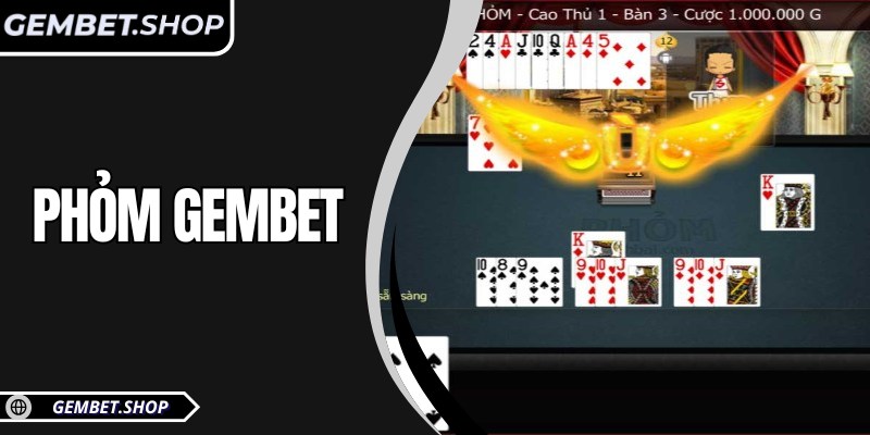 Phỏm Gembet – Đấu trí tá lả, thắng lớn từng ván bài hấp dẫn