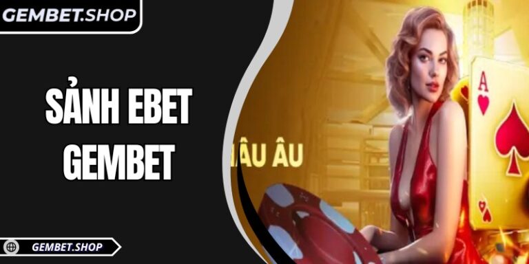 Sảnh EBET GemBet – Trải nghiệm giải trí trực tuyến hấp dẫn