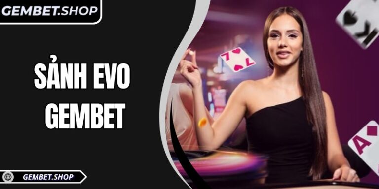 Sảnh EVO GemBet – Trải nghiệm giải trí trực tuyến hấp dẫn