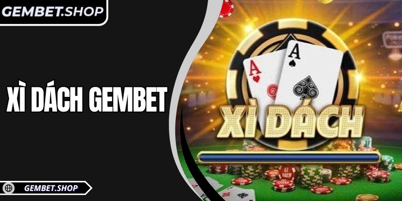 Xì Dách Gembet – Sân chơi 21 điểm gay cấn thắng lớn từng ván